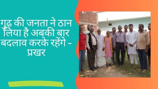 गुढ़ की जनता ने ठान लिया है अबकी बार बदलाव करके रहेंगे - प्रखर