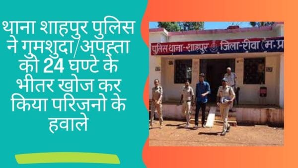 थाना शाहपुर पुलिस ने गुमशुदा/अपह्ता को 24 घण्टे के भीतर खोज कर किया परिजनो के हवाले