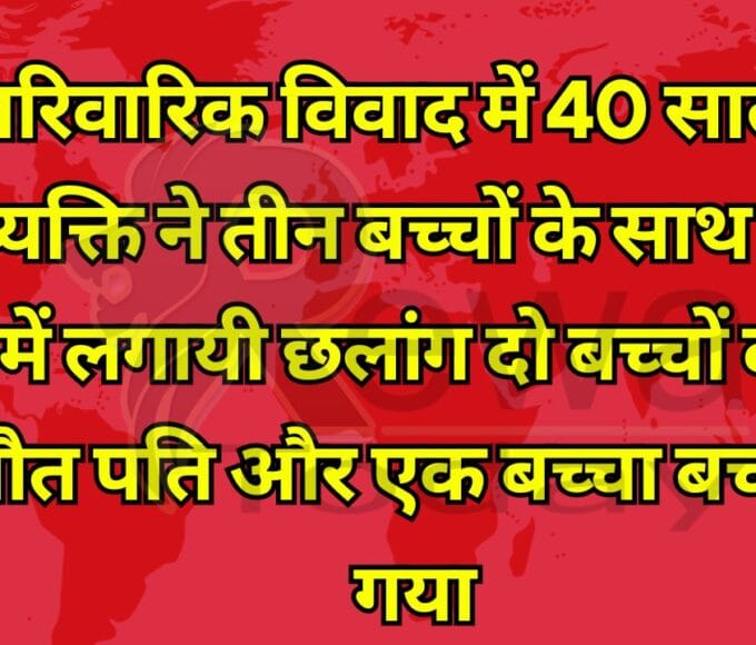 पारिवारिक विवाद में 40 साल के व्यक्ति ने तीन बच्चों के साथ डैम में लगायी छलांग दो बच्चों की मौत पति और एक बच्चा बचाया गया
