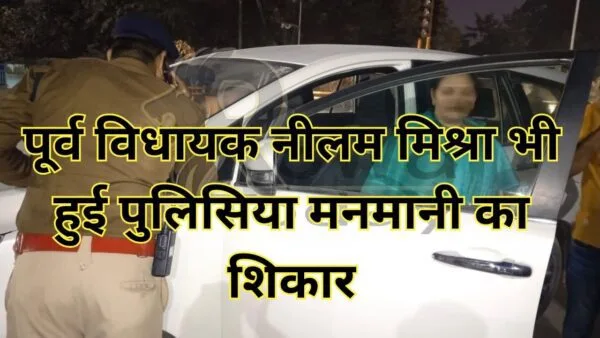 पूर्व विधायक नीलम मिश्रा भी हुई पुलिसिया मनमानी का शिकार