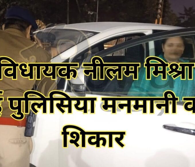 पूर्व विधायक नीलम मिश्रा भी हुई पुलिसिया मनमानी का शिकार