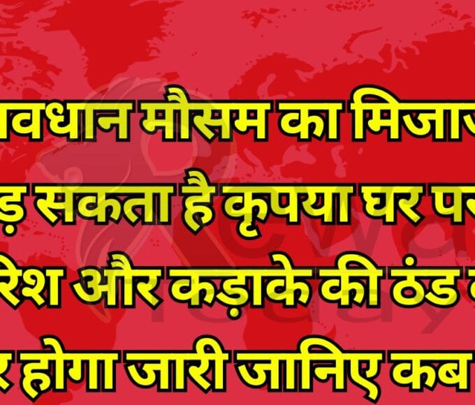 सावधान मौसम का मिजाज बिगड़ सकता है कृपया घर पर रहे बारिश और कड़ाके की ठंड का दौर होगा जारी जानिए कब से