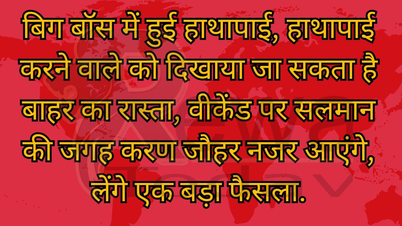 बिग बॉस में हुई हाथापाई, हाथापाई करने वाले को दिखाया जा सकता है बाहर का रास्ता, वीकेंड पर सलमान की जगह करण जौहर नजर आएंगे, लेंगे एक बड़ा फैसला.
