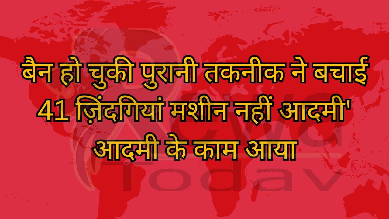 बैन हो चुकी पुरानी तकनीक ने बचाई 41 ज़िंदगियां मशीन नहीं आदमी' आदमी के काम आया