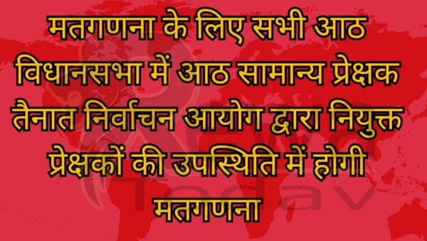 मतगणना के लिए सभी आठ विधानसभा में आठ सामान्य प्रेक्षक तैनात निर्वाचन आयोग द्वारा नियुक्त प्रेक्षकों की उपस्थिति में होगी मतगणना