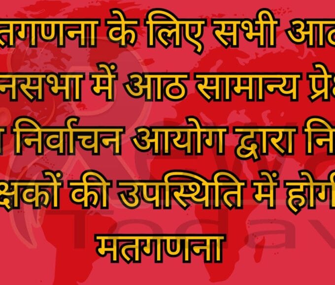 मतगणना के लिए सभी आठ विधानसभा में आठ सामान्य प्रेक्षक तैनात निर्वाचन आयोग द्वारा नियुक्त प्रेक्षकों की उपस्थिति में होगी मतगणना