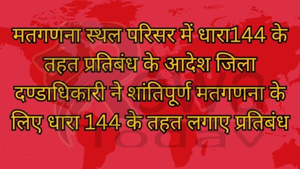 मतगणना स्थल परिसर में धारा144 के तहत प्रतिबंध के आदेश जिला दण्डाधिकारी ने शांतिपूर्ण मतगणना के लिए धारा 144 के तहत लगाए प्रतिबंध
