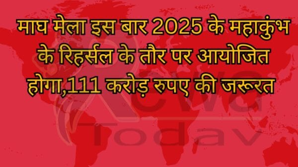 माघ मेला इस बार 2025 के महाकुंभ के रिहर्सल के तौर पर आयोजित होगा,111 करोड़ रुपए की जरूरत