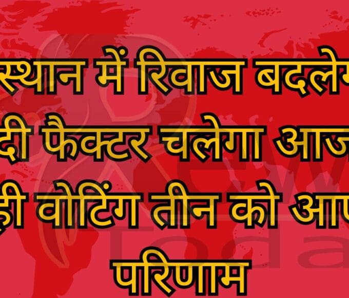 राजस्थान में रिवाज बदलेगा या मोदी फैक्टर चलेगा आज हो रही वोटिंग तीन को आएंगे परिणाम