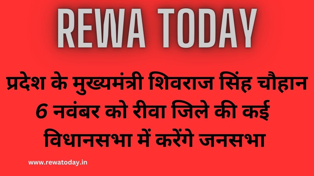 प्रदेश के मुख्यमंत्री शिवराज सिंह चौहान 6 नवंबर को रीवा जिले की कई विधानसभा में करेंगे जनसभा