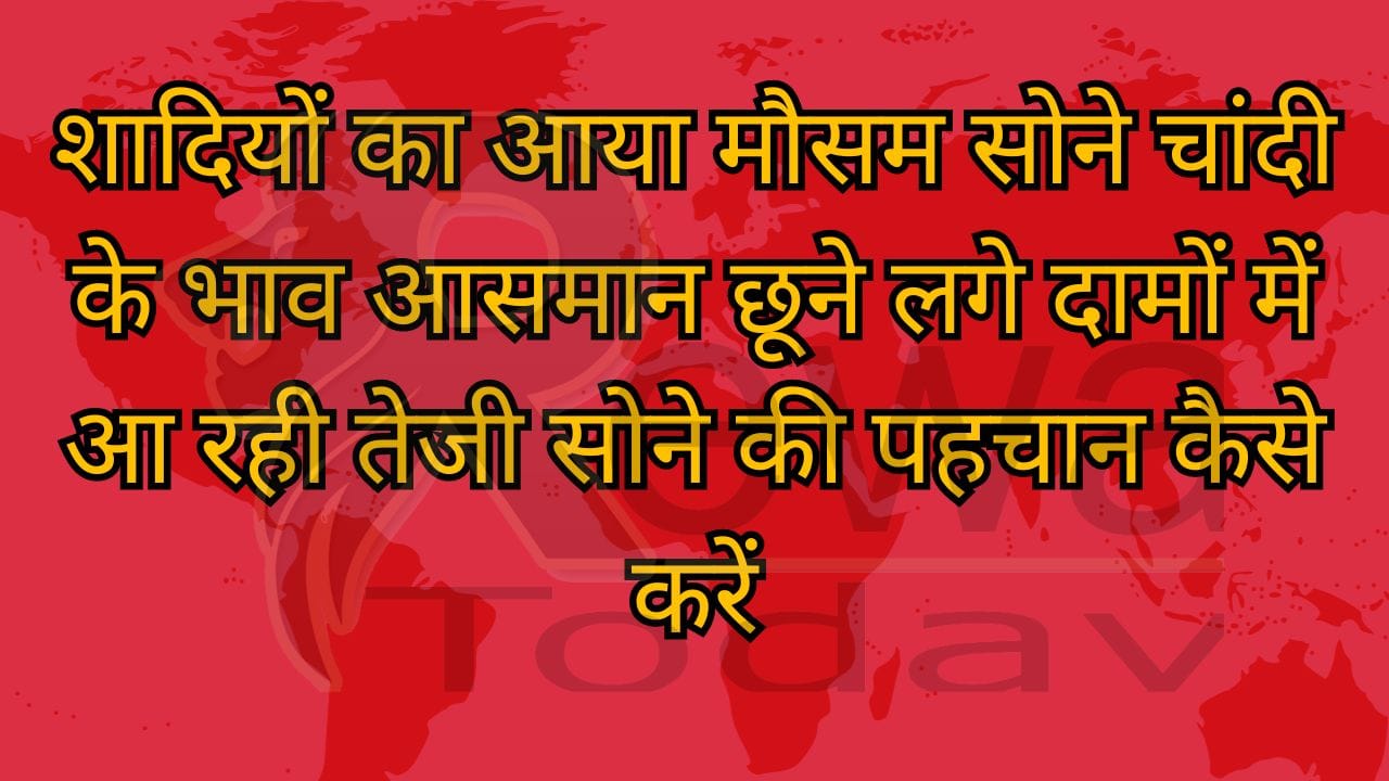 शादियों का आया मौसम सोने चांदी के भाव आसमान छूने लगे दामों में आ रही तेजी सोने की पहचान कैसे करें