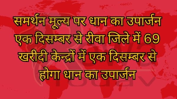 समर्थन मूल्य पर धान का उपार्जन एक दिसम्बर से रीवा जिले में 69 खरीदी केन्द्रों में एक दिसम्बर से होगा धान का उपार्जन