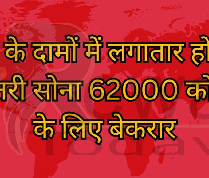सोने के दामों में लगातार हो रही बढ़ोतरी सोना 62000 को छूने के लिए बेकरार