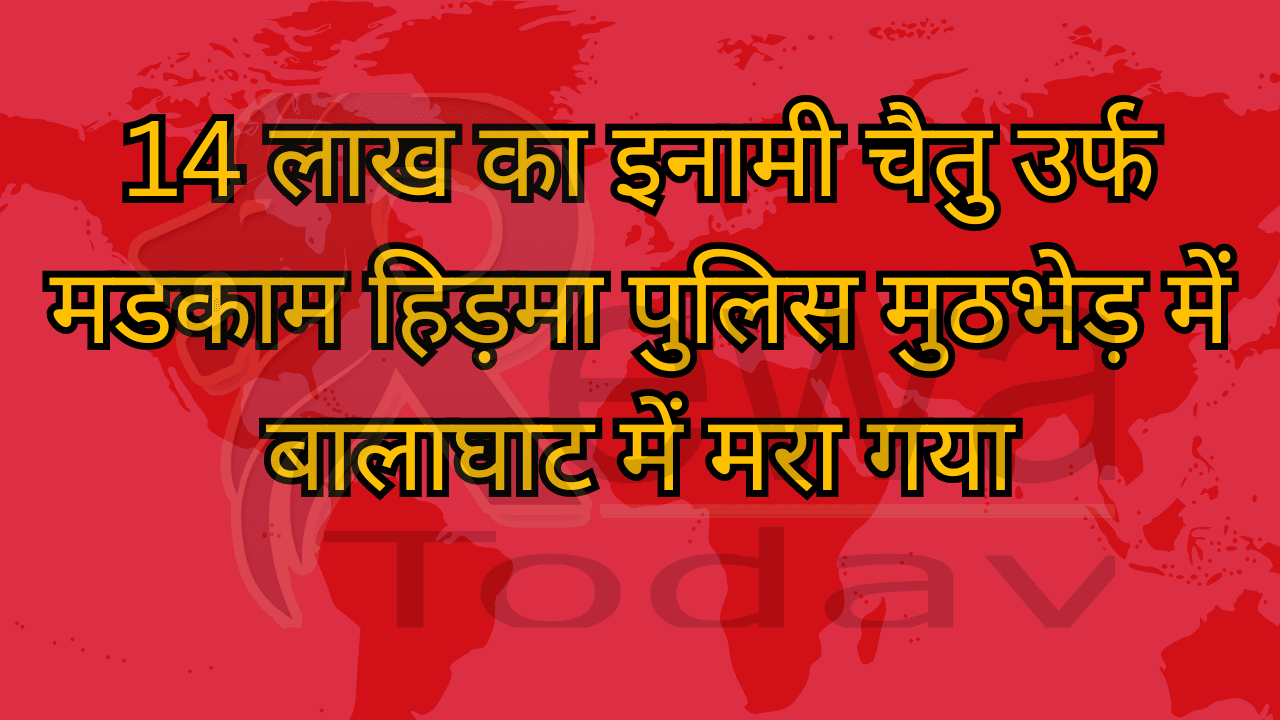 14 लाख का इनामी चैतु उर्फ मडकाम हिड़मा पुलिस मुठभेड़ में बालाघाट में मरा गया
