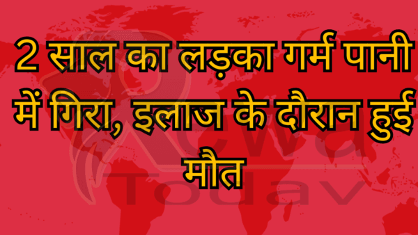 2 साल का लड़का गर्म पानी में गिरा, इलाज के दौरान हुई मौत