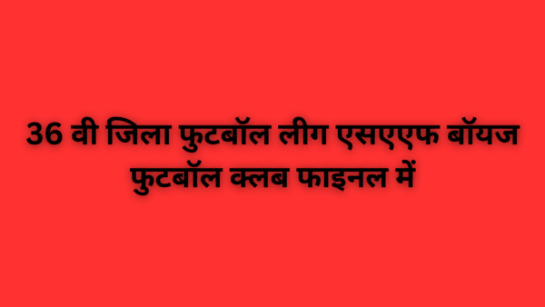 36 वी जिला फुटबॉल लीग एसएएफ बॉयज फुटबॉल क्लब फाइनल में