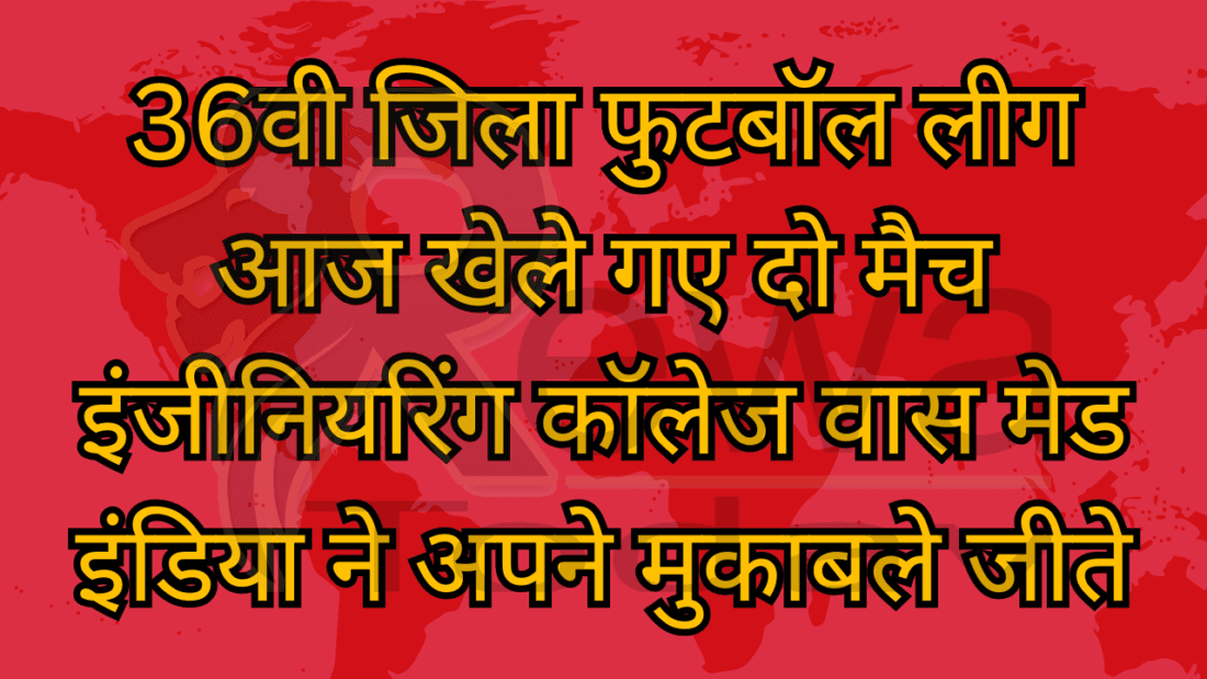 36वी जिला फुटबॉल लीग आज खेले गए दो मैच इंजीनियरिंग कॉलेज वास मेड इंडिया ने अपने मुकाबले जीते