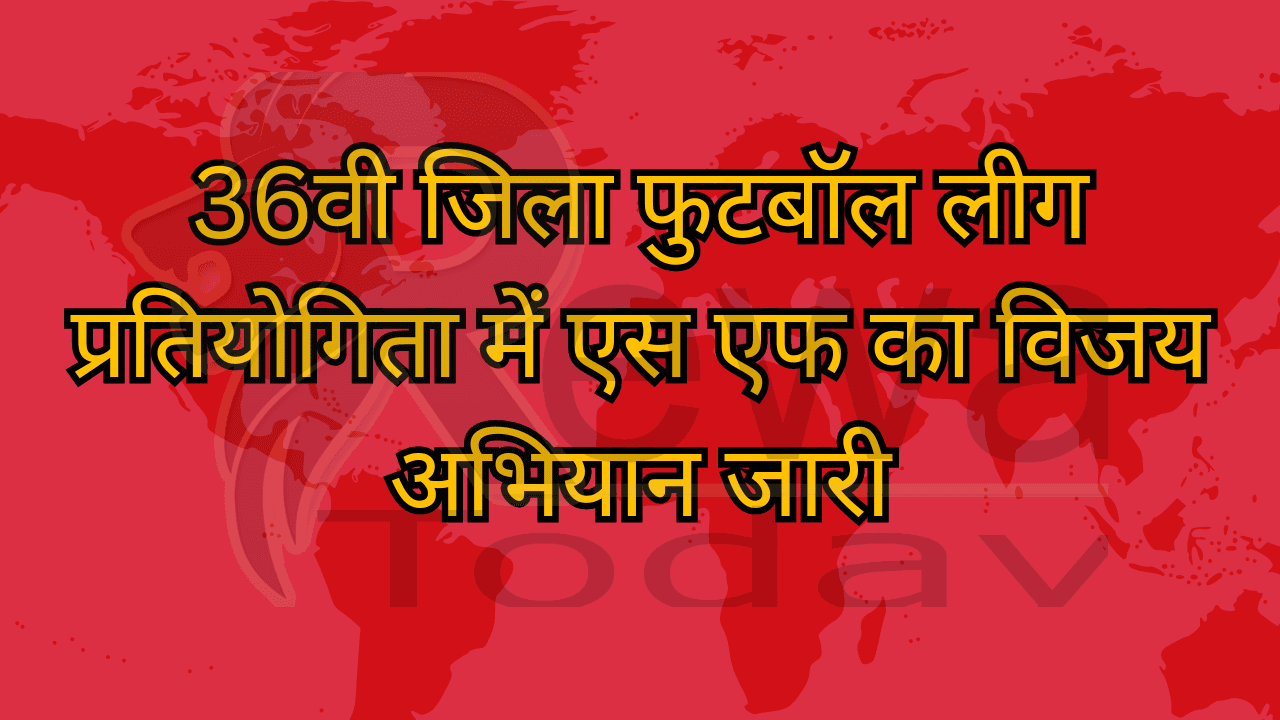 36वी जिला फुटबॉल लीग प्रतियोगिता में एस एफ का विजय अभियान जारी