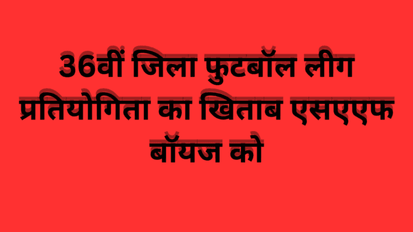 36वीं जिला फुटबॉल लीग प्रतियोगिता का खिताब एसएएफ बॉयज को