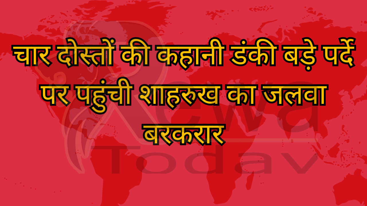 चार दोस्तों की कहानी डंकी बड़े पर्दे पर पहुंची शाहरुख का जलवा बरकरार