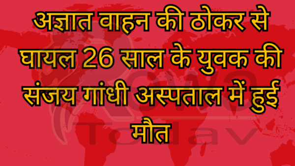 अज्ञात वाहन की ठोकर से घायल 26 साल के युवक की संजय गांधी अस्पताल में हुई मौत