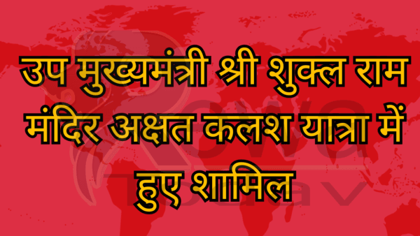 उप मुख्यमंत्री श्री शुक्ल राम मंदिर अक्षत कलश यात्रा में हुए शामिल
