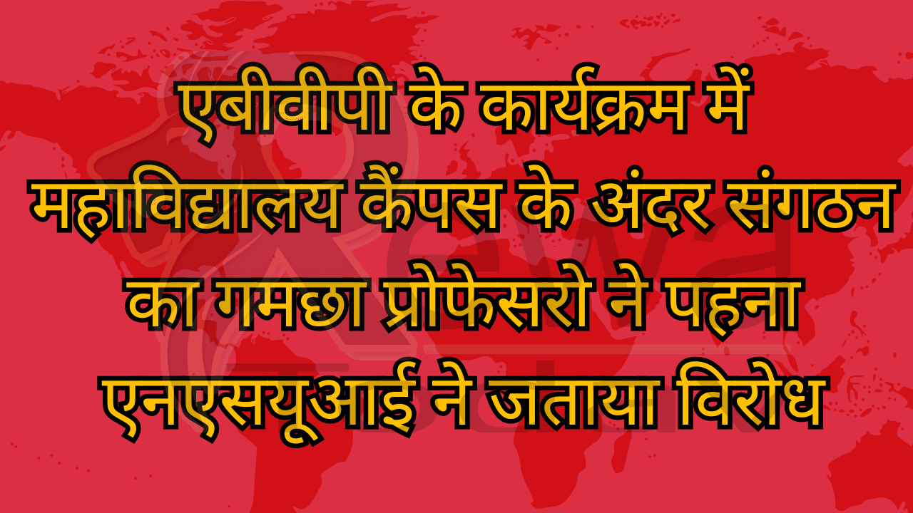 एबीवीपी के कार्यक्रम में महाविद्यालय कैंपस के अंदर संगठन का गमछा प्रोफेसरो ने पहना एनएसयूआई ने जताया विरोध