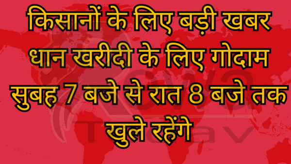 किसानों के लिए बड़ी खबर धान खरीदी के लिए गोदाम सुबह 7 बजे से रात 8 बजे तक खुले रहेंगे