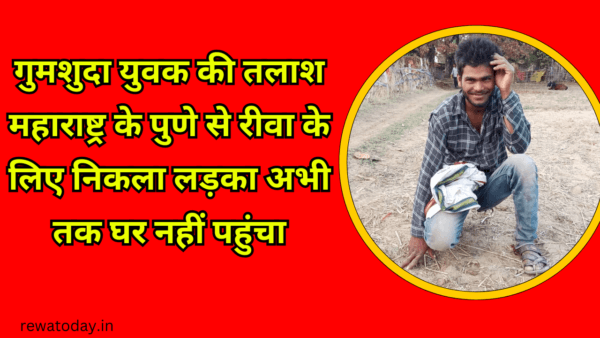 गुमशुदा युवक की तलाश महाराष्ट्र के पुणे से रीवा के लिए निकला लड़का अभी तक घर नहीं पहुंचा