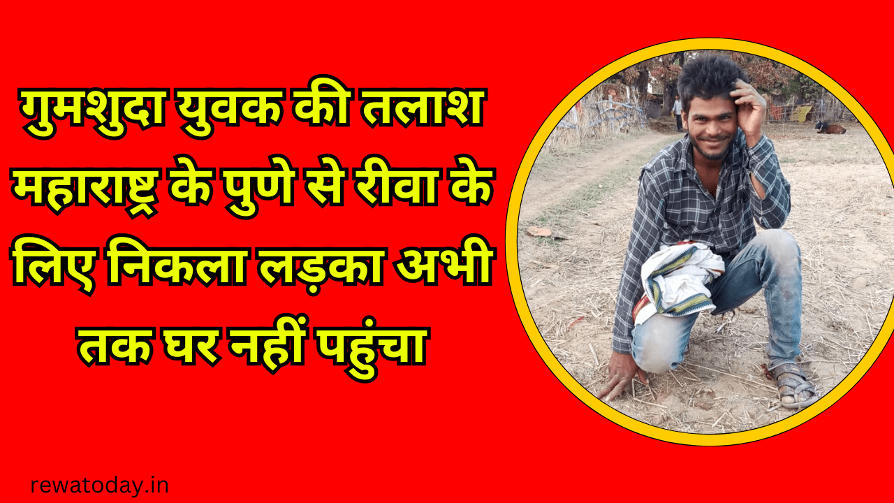 गुमशुदा युवक की तलाश महाराष्ट्र के पुणे से रीवा के लिए निकला लड़का अभी तक घर नहीं पहुंचा