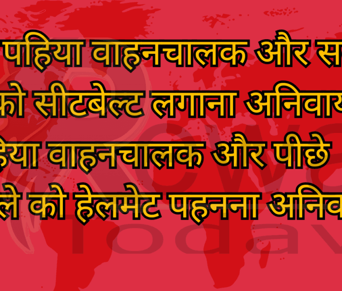 चार पहिया वाहनचालक और सवारी को सीटबेल्ट लगाना अनिवार्य दोपहिया वाहनचालक और पीछे बैठने वाले को हेलमेट पहनना अनिवार्य