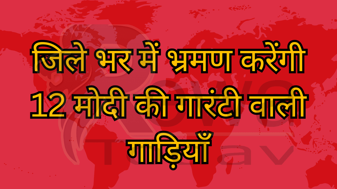 जिले भर में भ्रमण करेंगी 12 मोदी की गारंटी वाली गाड़ियाँ