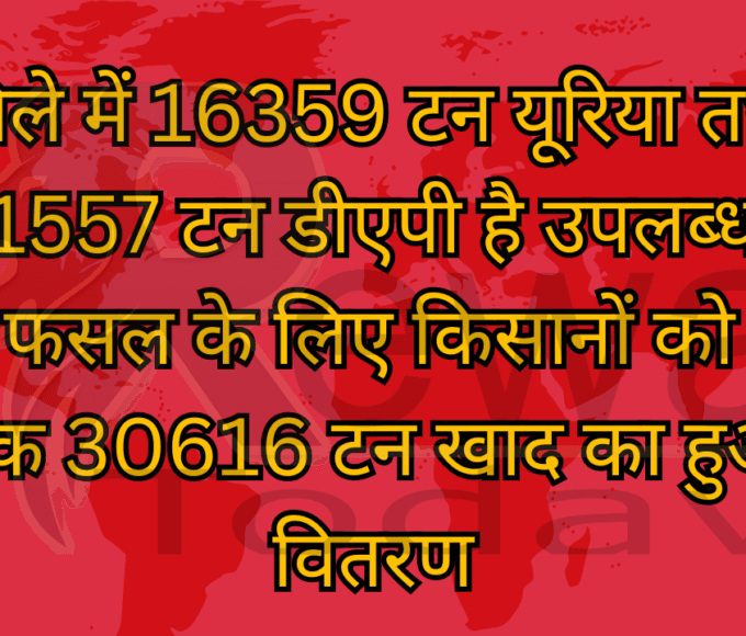 जिले में 16359 टन यूरिया तथा 1557 टन डीएपी है उपलब्ध रबी फसल के लिए किसानों को अब तक 30616 टन खाद का हुआ वितरण
