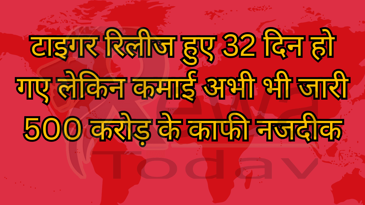 टाइगर रिलीज हुए 32 दिन हो गए लेकिन कमाई अभी भी जारी 500 करोड़ के काफी नजदीक