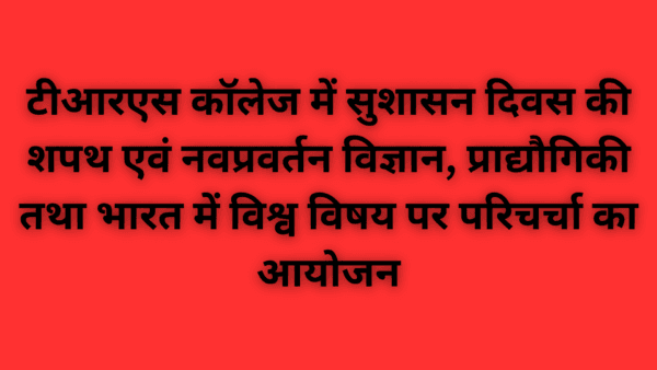 टीआरएस कॉलेज में सुशासन दिवस की शपथ एवं नवप्रवर्तन विज्ञान, प्राद्यौगिकी तथा भारत में विश्व विषय पर परिचर्चा का आयोजन