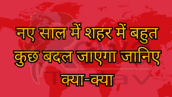 नए साल में शहर में बहुत कुछ बदल जाएगा जानिए क्या-क्या
