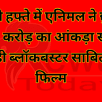 पहले हफ्ते में एनिमल ने छुआ 500 करोड़ का आंकड़ा संजू से भी बड़ी ब्लॉकबस्टर साबित होगी फिल्म