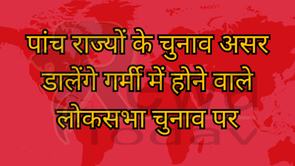 पांच राज्यों के चुनाव असर डालेंगे गर्मी में होने वाले लोकसभा चुनाव पर