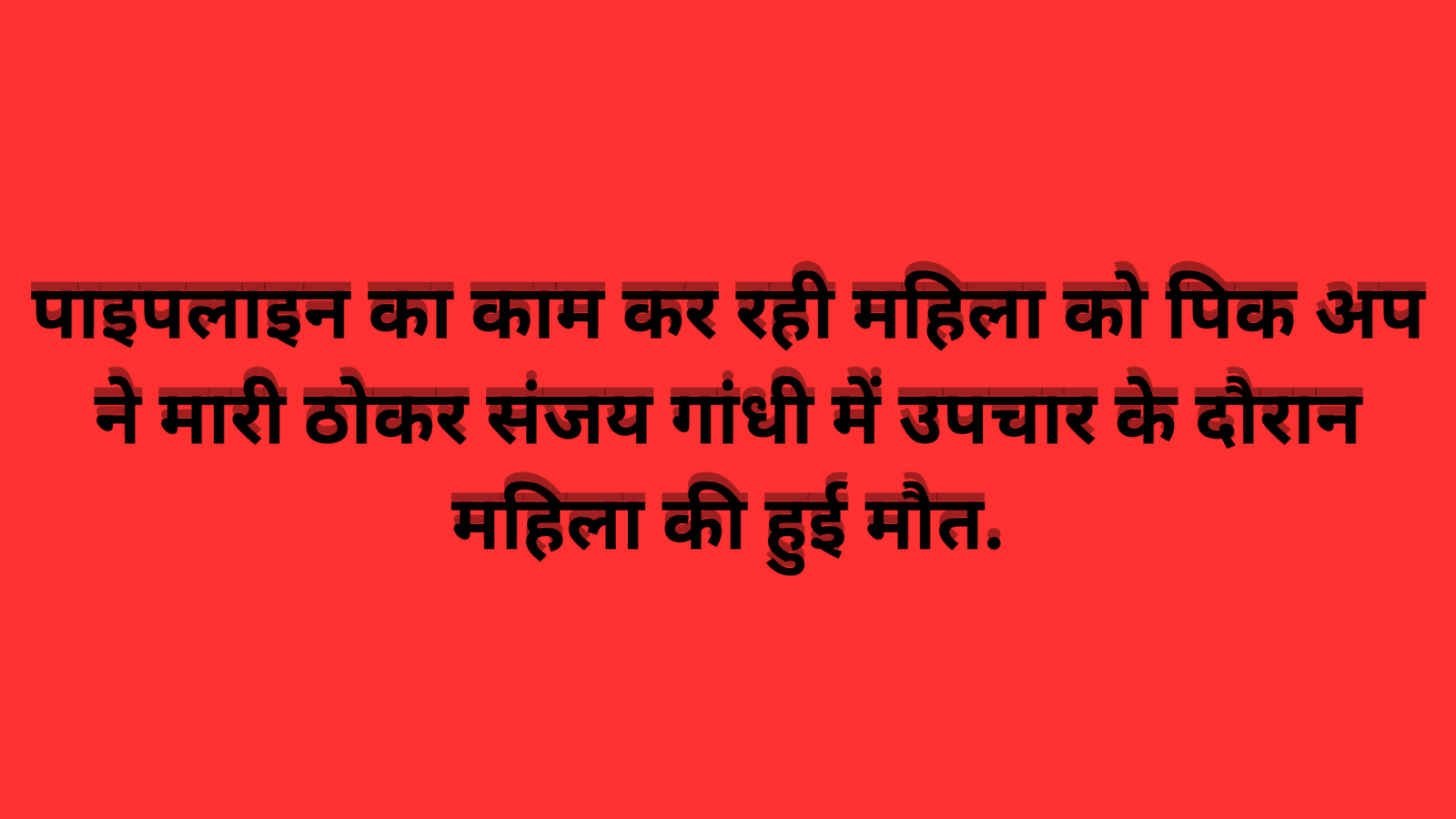 पाइपलाइन का काम कर रही महिला को पिक अप ने मारी ठोकर संजय गांधी में उपचार के दौरान महिला की हुई मौत.