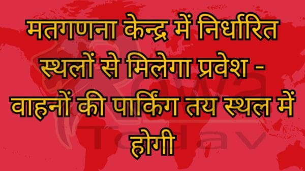 मतगणना केन्द्र में निर्धारित स्थलों से मिलेगा प्रवेश - वाहनों की पार्किंग तय स्थल में होगी
