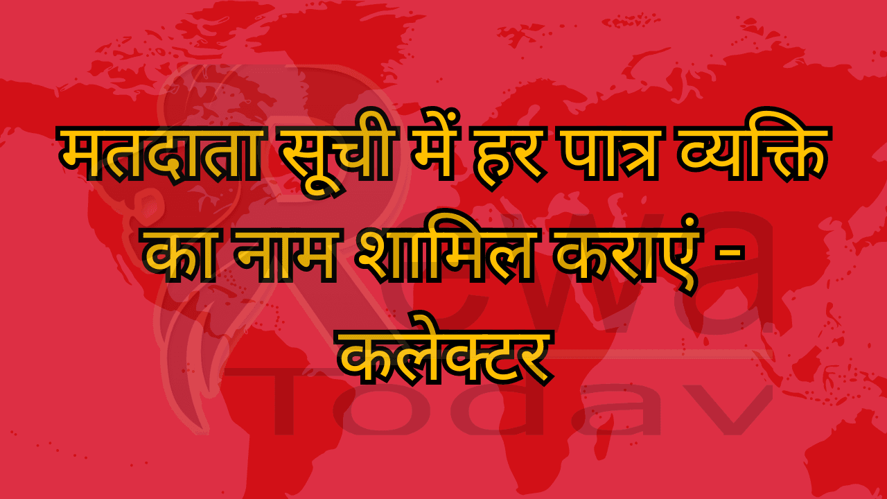 मतदाता सूची में हर पात्र व्यक्ति का नाम शामिल कराएं - कलेक्टर