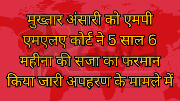 मुख्तार अंसारी को एमपी एमएलए कोर्ट ने 5 साल 6 महीना की सजा का फरमान किया जारी अपहरण के मामले में