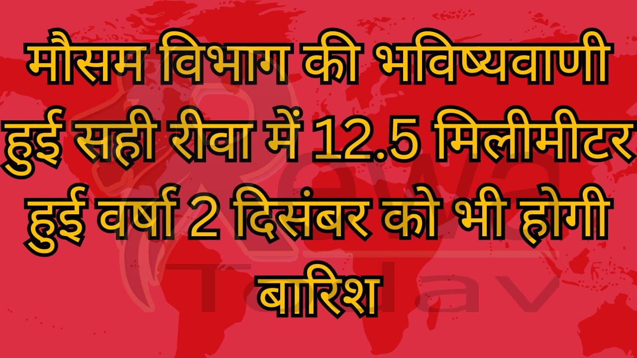 मौसम विभाग की भविष्यवाणी हुई सही रीवा में 12.5 मिलीमीटर हुई वर्षा 2 दिसंबर को भी होगी बारिश