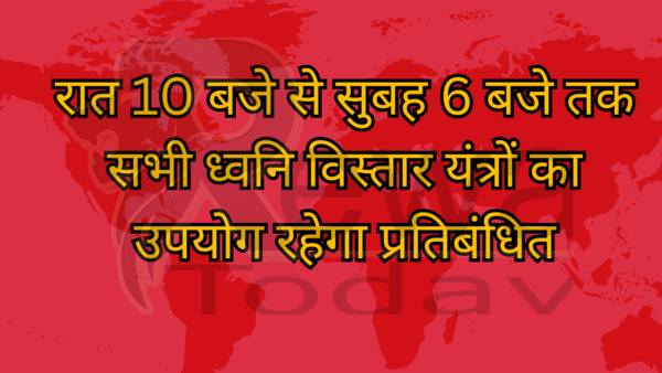 रात 10 बजे से सुबह 6 बजे तक सभी ध्वनि विस्तार यंत्रों का उपयोग रहेगा प्रतिबंधित