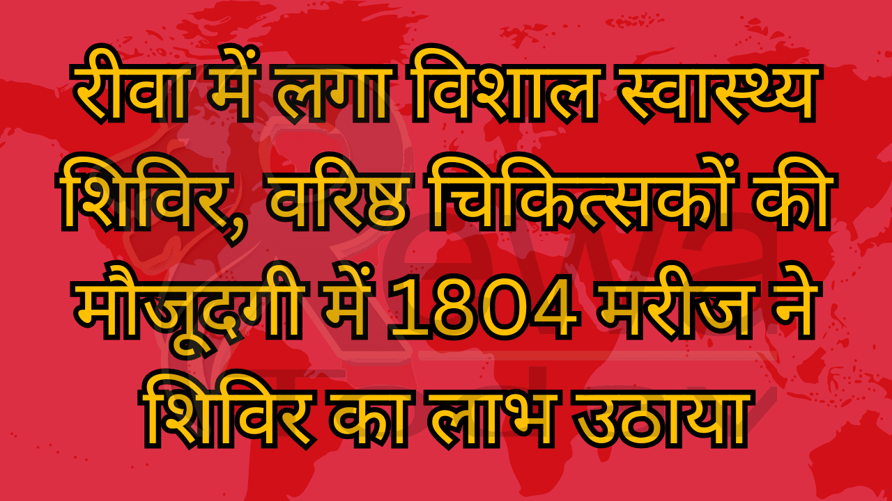 रीवा में लगा विशाल स्वास्थ्य शिविर, वरिष्ठ चिकित्सकों की मौजूदगी में 1804 मरीज ने शिविर का लाभ उठाया