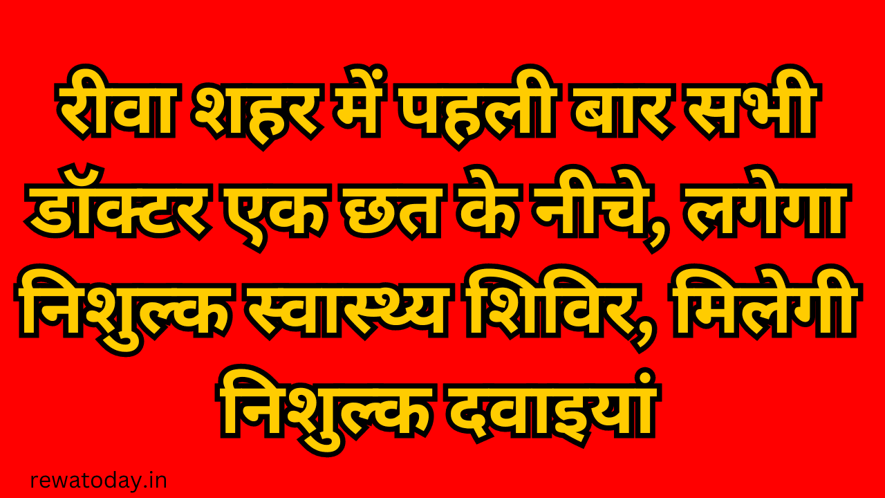 रीवा शहर में पहली बार सभी डॉक्टर एक छत के नीचे, लगेगा निशुल्क स्वास्थ्य शिविर, मिलेगी निशुल्क दवाइयां