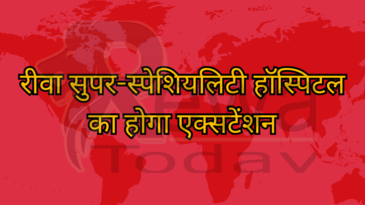 रीवा सुपर-स्पेशियलिटी हॉस्पिटल का होगा एक्सटेंशन
