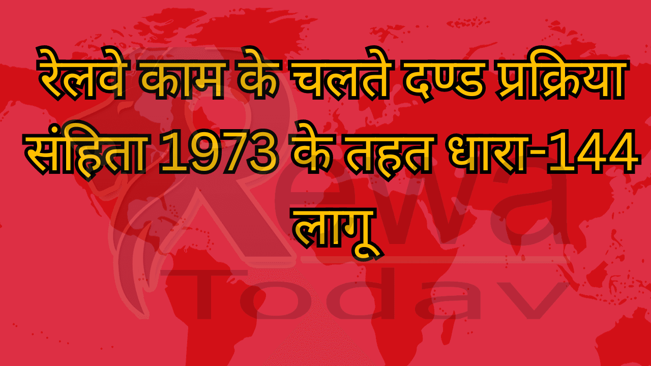 रेलवे काम के चलते दण्ड प्रक्रिया संहिता 1973 के तहत धारा-144 लागू