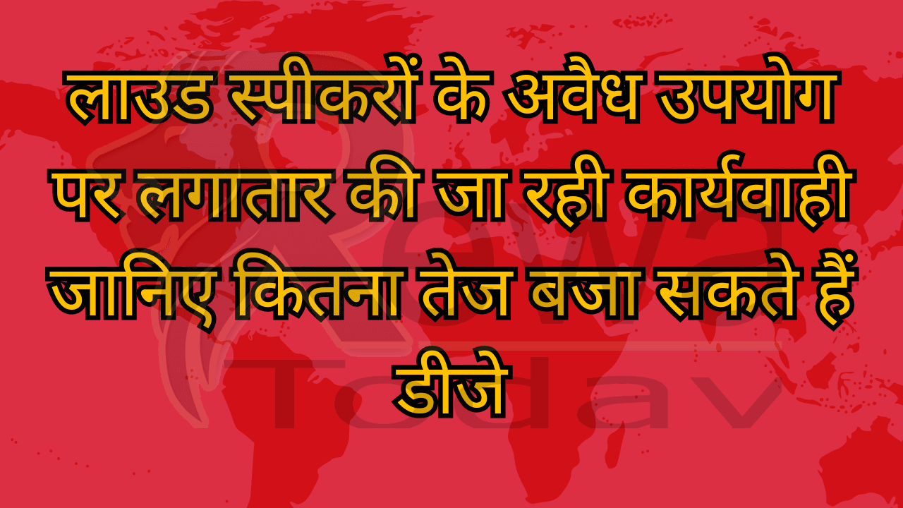लाउड स्पीकरों के अवैध उपयोग पर लगातार की जा रही कार्यवाही जानिए कितना तेज बजा सकते हैं डीजे