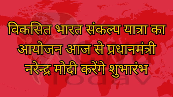विकसित भारत संकल्प यात्रा का आयोजन आज से प्रधानमंत्री नरेन्द्र मोदी करेंगे शुभारंभ